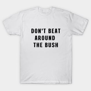 Don't beat around the bush T-Shirt